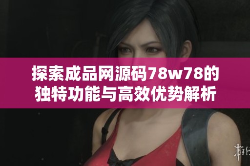 探索成品网源码78w78的独特功能与高效优势解析