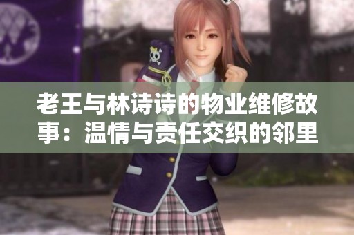 老王与林诗诗的物业维修故事：温情与责任交织的邻里情谊