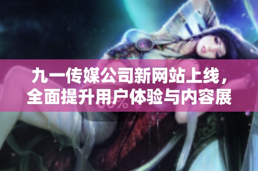 九一传媒公司新网站上线，全面提升用户体验与内容展示