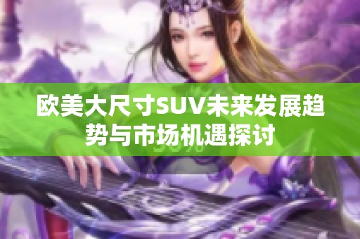 欧美大尺寸SUV未来发展趋势与市场机遇探讨