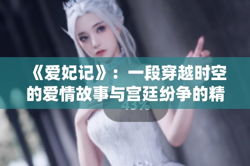 《爱妃记》：一段穿越时空的爱情故事与宫廷纷争的精彩演绎
