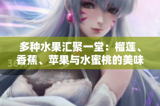 多种水果汇聚一堂：榴莲、香蕉、苹果与水蜜桃的美味组合
