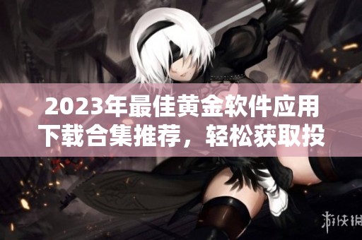2023年最佳黄金软件应用下载合集推荐，轻松获取投资利器