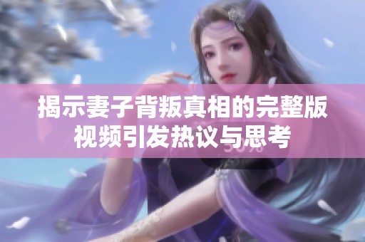 揭示妻子背叛真相的完整版视频引发热议与思考
