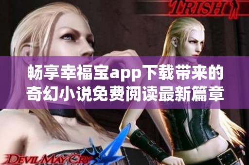 畅享幸福宝app下载带来的奇幻小说免费阅读最新篇章