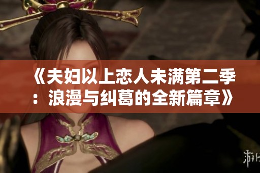 《夫妇以上恋人未满第二季：浪漫与纠葛的全新篇章》
