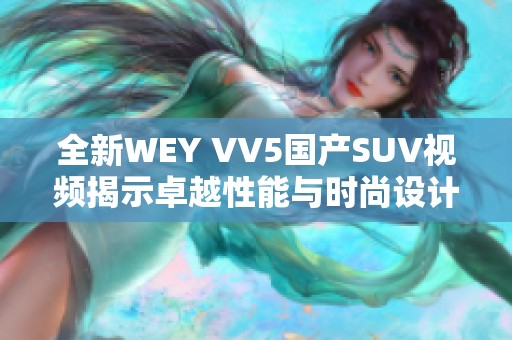 全新WEY VV5国产SUV视频揭示卓越性能与时尚设计