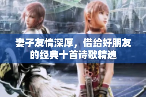 妻子友情深厚，借给好朋友的经典十首诗歌精选