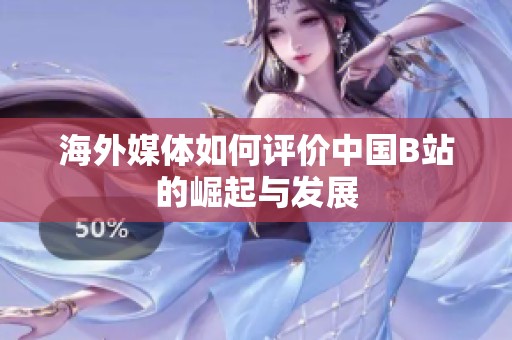海外媒体如何评价中国B站的崛起与发展