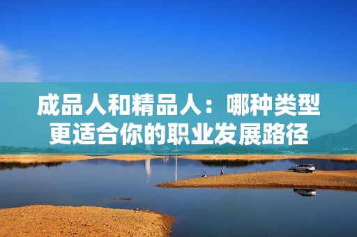 成品人和精品人：哪种类型更适合你的职业发展路径