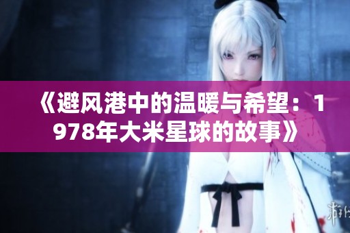 《避风港中的温暖与希望：1978年大米星球的故事》