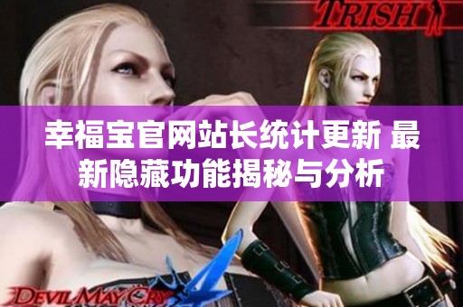 幸福宝官网站长统计更新 最新隐藏功能揭秘与分析