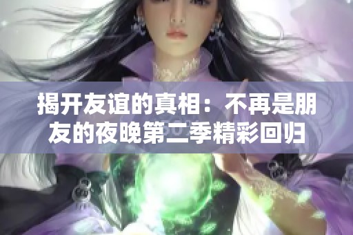 揭开友谊的真相：不再是朋友的夜晚第二季精彩回归