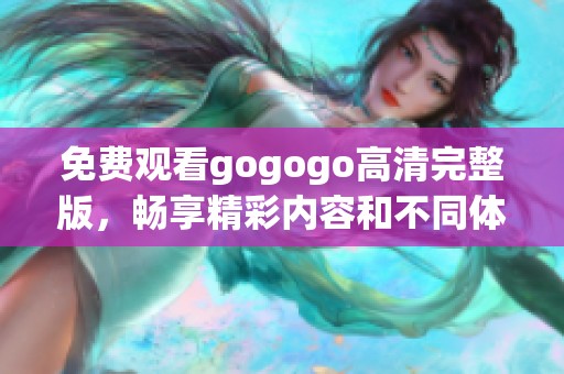 免费观看gogogo高清完整版，畅享精彩内容和不同体验