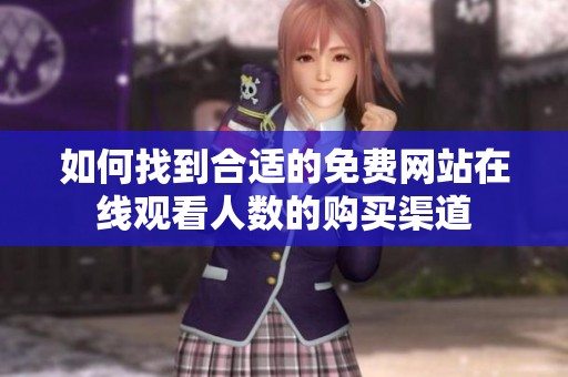 如何找到合适的免费网站在线观看人数的购买渠道