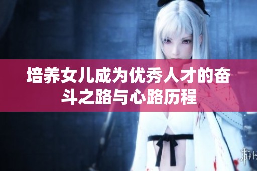 培养女儿成为优秀人才的奋斗之路与心路历程