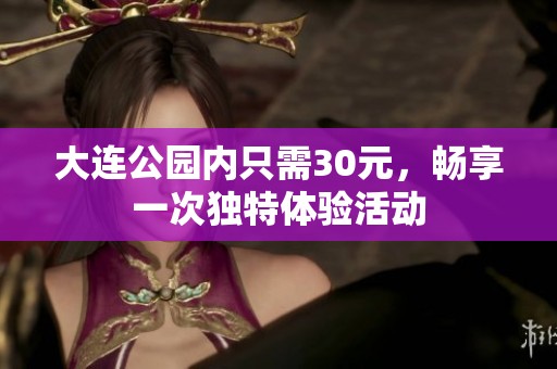 大连公园内只需30元，畅享一次独特体验活动