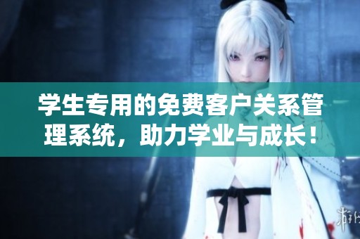 学生专用的免费客户关系管理系统，助力学业与成长！