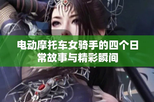 电动摩托车女骑手的四个日常故事与精彩瞬间