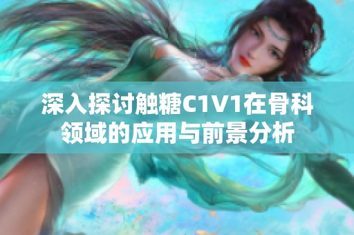 深入探讨触糖C1V1在骨科领域的应用与前景分析