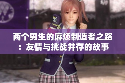 两个男生的麻烦制造者之路：友情与挑战并存的故事