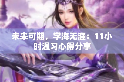未来可期，学海无涯：11小时温习心得分享