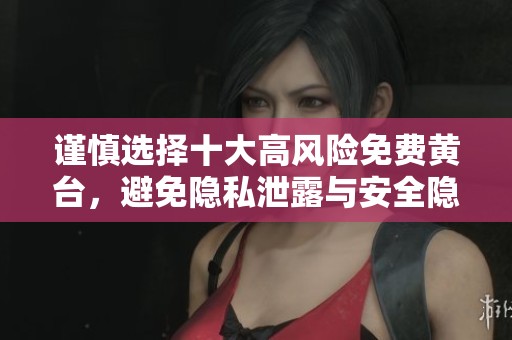 谨慎选择十大高风险免费黄台，避免隐私泄露与安全隐患