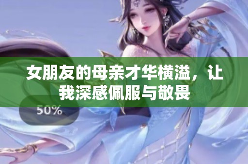 女朋友的母亲才华横溢，让我深感佩服与敬畏