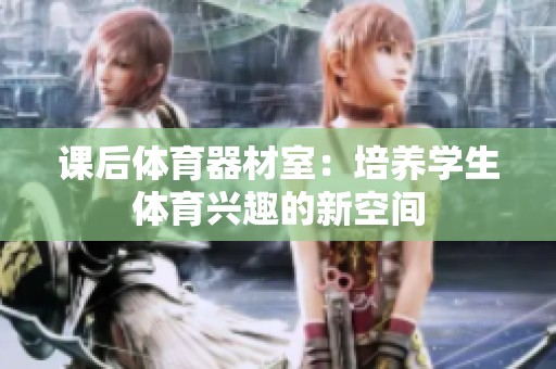 课后体育器材室：培养学生体育兴趣的新空间