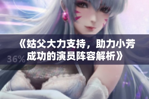《姑父大力支持，助力小芳成功的演员阵容解析》