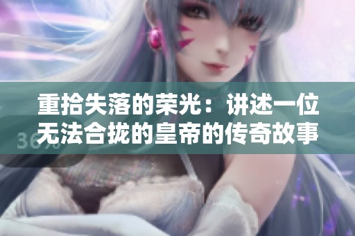 重拾失落的荣光：讲述一位无法合拢的皇帝的传奇故事