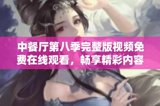 中餐厅第八季完整版视频免费在线观看，畅享精彩内容不容错过