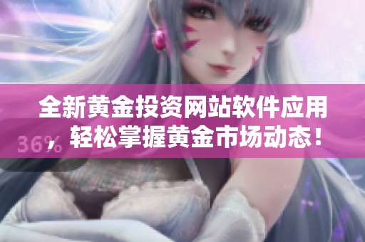 全新黄金投资网站软件应用，轻松掌握黄金市场动态！