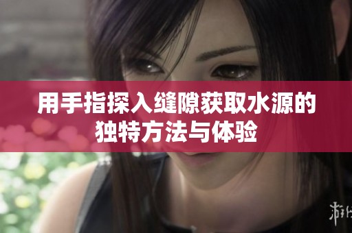 用手指探入缝隙获取水源的独特方法与体验