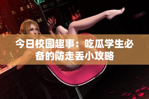 今日校园趣事：吃瓜学生必备的防走丢小攻略