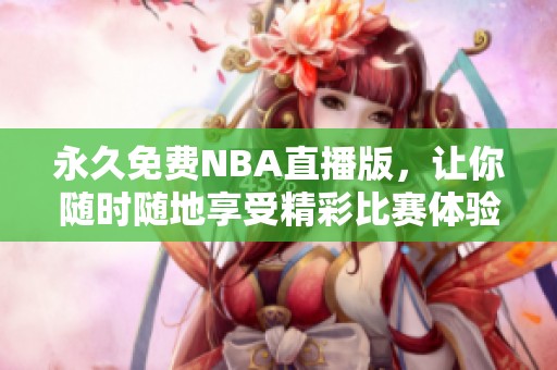 永久免费NBA直播版，让你随时随地享受精彩比赛体验