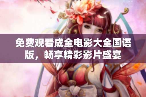 免费观看成全电影大全国语版，畅享精彩影片盛宴