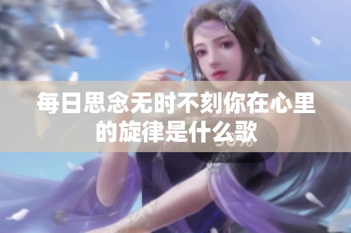 每日思念无时不刻你在心里的旋律是什么歌