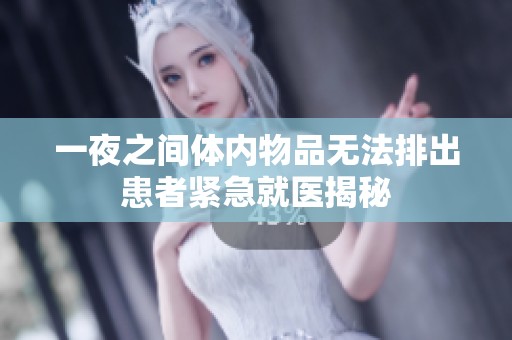 一夜之间体内物品无法排出患者紧急就医揭秘