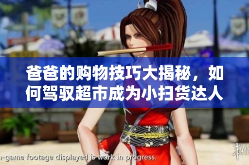 爸爸的购物技巧大揭秘，如何驾驭超市成为小扫货达人