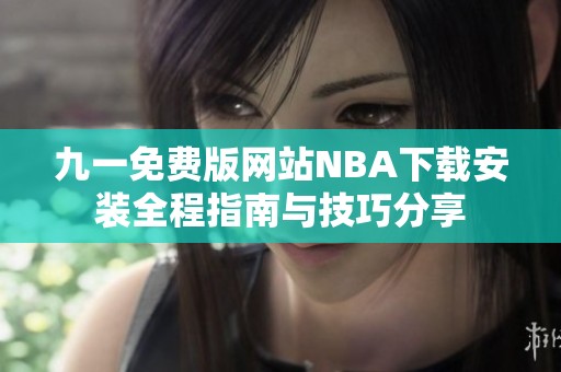 九一免费版网站NBA下载安装全程指南与技巧分享