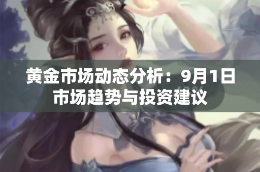 黄金市场动态分析：9月1日市场趋势与投资建议