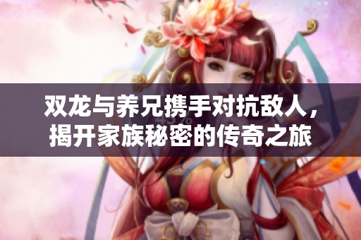 双龙与养兄携手对抗敌人，揭开家族秘密的传奇之旅