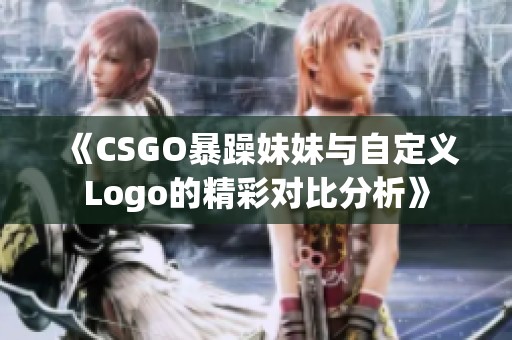 《CSGO暴躁妹妹与自定义Logo的精彩对比分析》