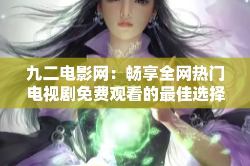 九二电影网：畅享全网热门电视剧免费观看的最佳选择