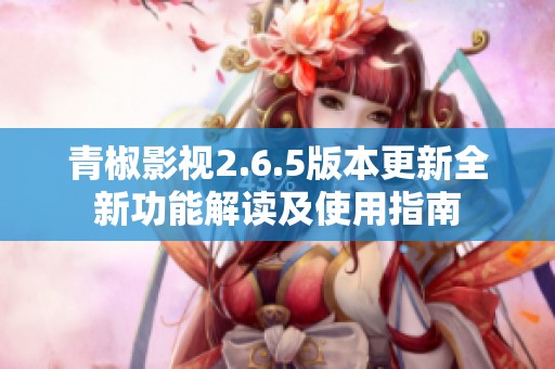 青椒影视2.6.5版本更新全新功能解读及使用指南