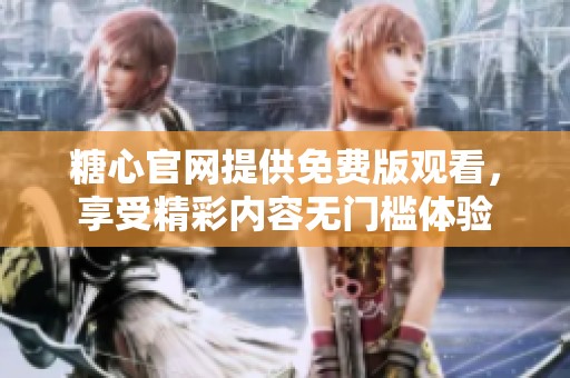 糖心官网提供免费版观看，享受精彩内容无门槛体验