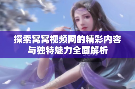 探索窝窝视频网的精彩内容与独特魅力全面解析