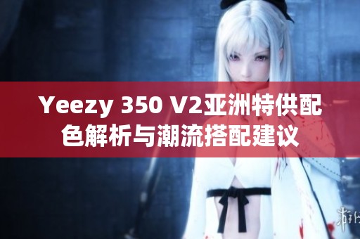 Yeezy 350 V2亚洲特供配色解析与潮流搭配建议