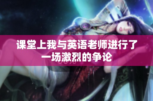 课堂上我与英语老师进行了一场激烈的争论